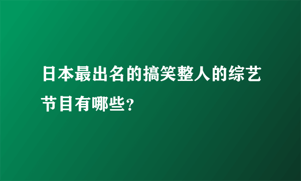 日本最出名的搞笑整人的综艺节目有哪些？