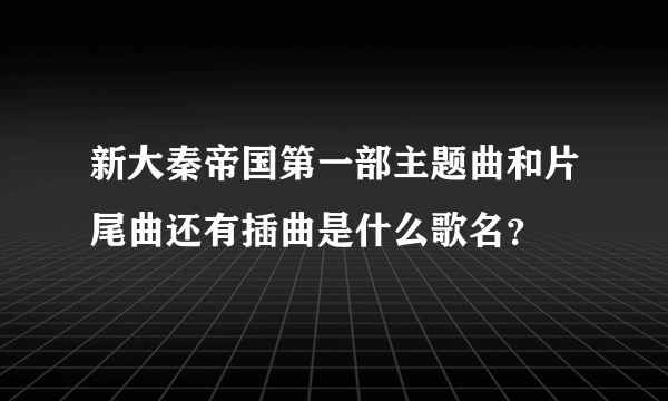 新大秦帝国第一部主题曲和片尾曲还有插曲是什么歌名？