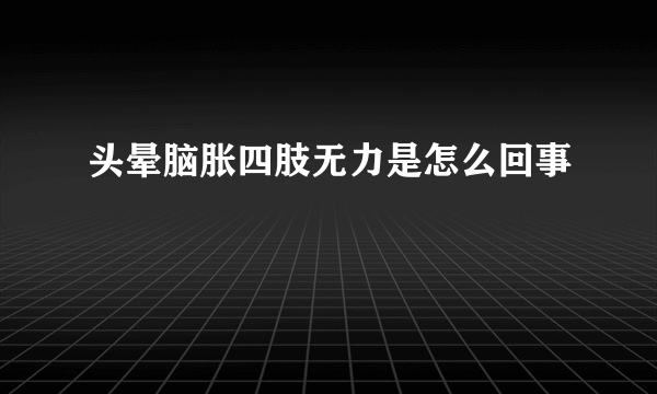 头晕脑胀四肢无力是怎么回事