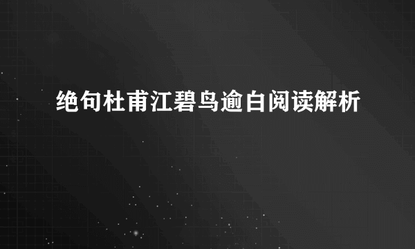 绝句杜甫江碧鸟逾白阅读解析