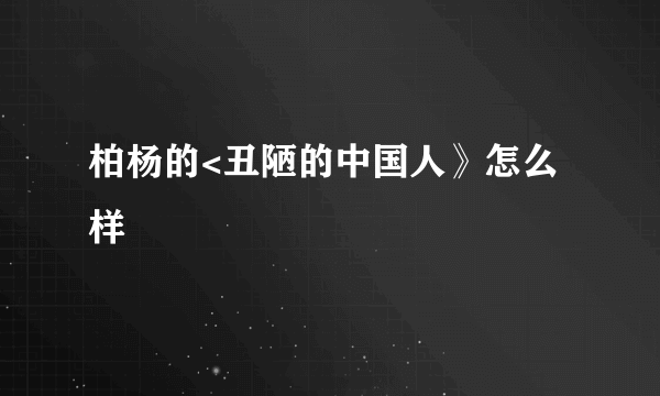 柏杨的<丑陋的中国人》怎么样