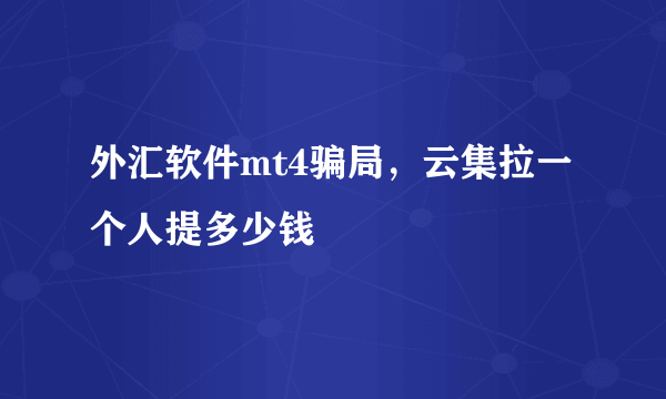 外汇软件mt4骗局，云集拉一个人提多少钱