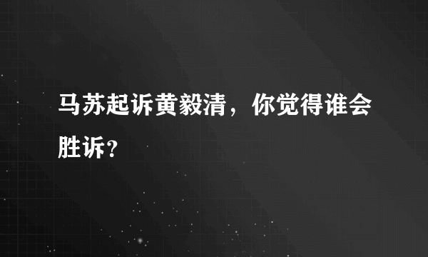 马苏起诉黄毅清，你觉得谁会胜诉？