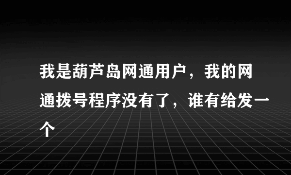 我是葫芦岛网通用户，我的网通拨号程序没有了，谁有给发一个