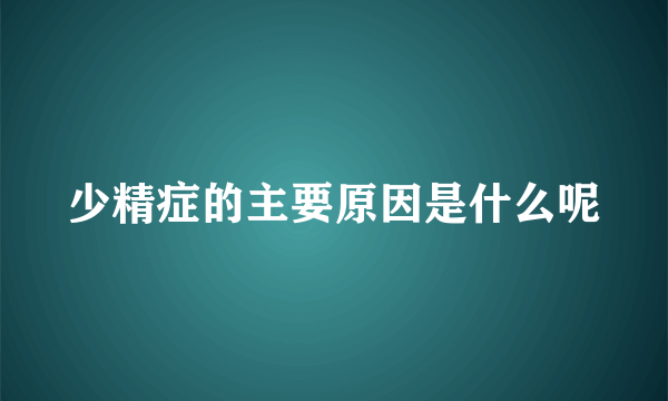 少精症的主要原因是什么呢