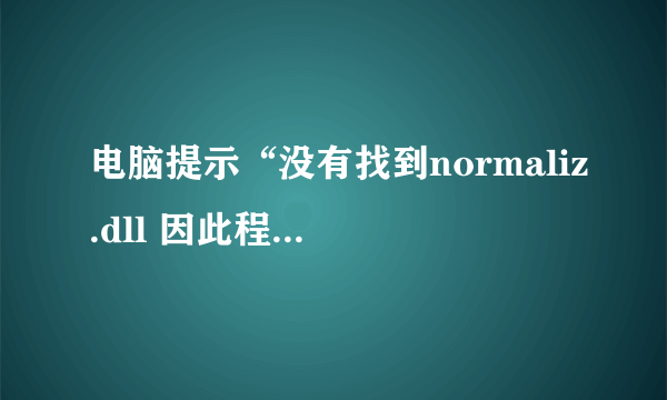 电脑提示“没有找到normaliz.dll 因此程序不能启动”,怎么处理?