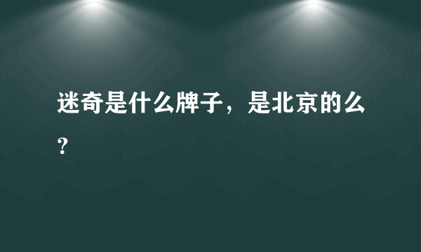 迷奇是什么牌子，是北京的么？