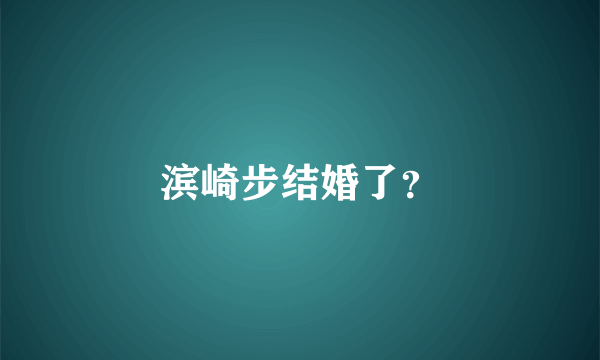 滨崎步结婚了？