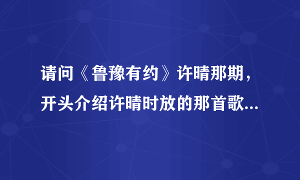 请问《鲁豫有约》许晴那期，开头介绍许晴时放的那首歌的名字，女声唱的，开头歌词是“一朵花……”。多谢