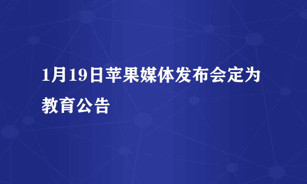 1月19日苹果媒体发布会定为教育公告