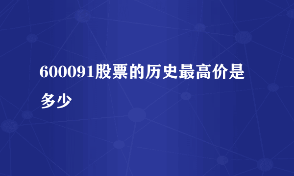 600091股票的历史最高价是多少