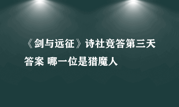 《剑与远征》诗社竞答第三天答案 哪一位是猎魔人