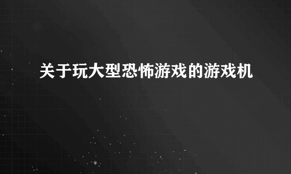 关于玩大型恐怖游戏的游戏机