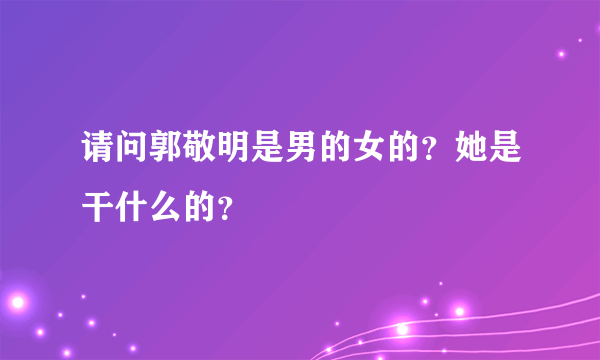 请问郭敬明是男的女的？她是干什么的？