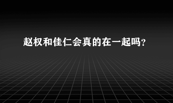 赵权和佳仁会真的在一起吗？