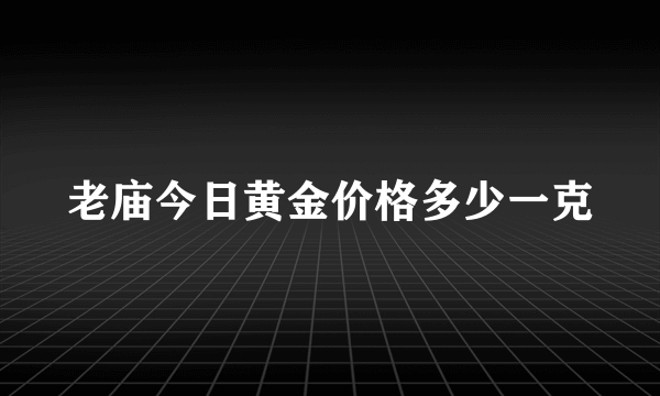 老庙今日黄金价格多少一克