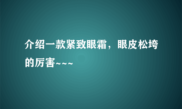 介绍一款紧致眼霜，眼皮松垮的厉害~~~