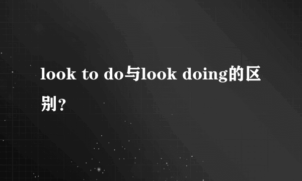 look to do与look doing的区别？