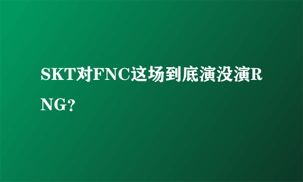 SKT对FNC这场到底演没演RNG？