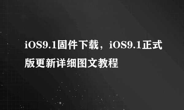 iOS9.1固件下载，iOS9.1正式版更新详细图文教程