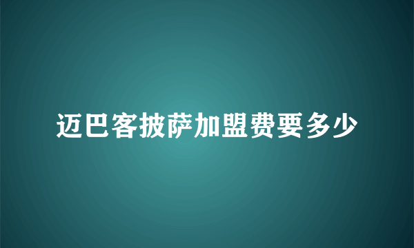 迈巴客披萨加盟费要多少