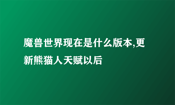 魔兽世界现在是什么版本,更新熊猫人天赋以后