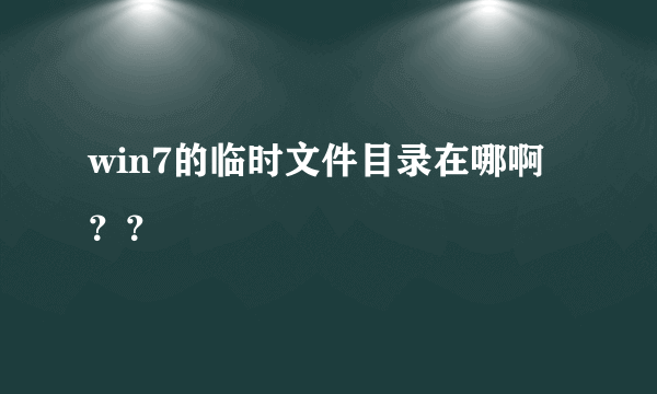 win7的临时文件目录在哪啊？？