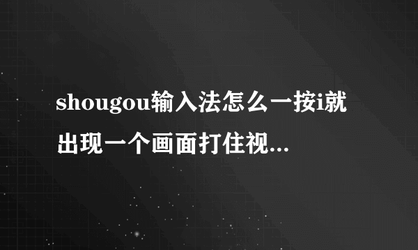 shougou输入法怎么一按i就出现一个画面打住视线，怎么解决