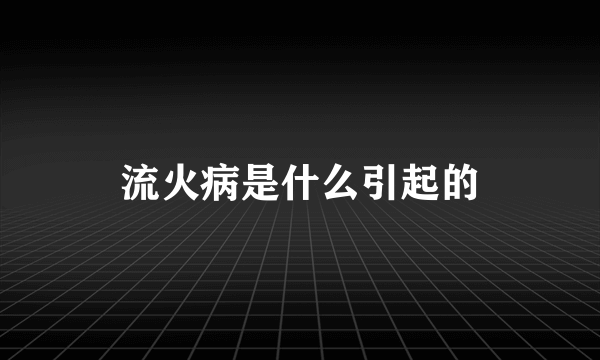 流火病是什么引起的