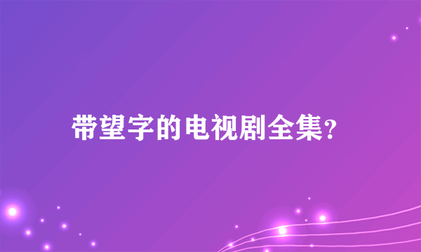 带望字的电视剧全集？