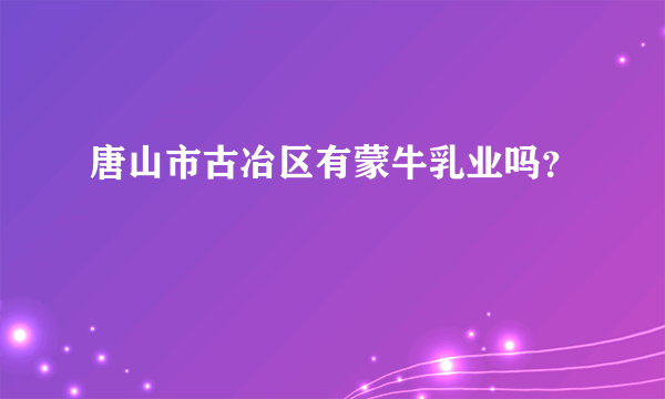 唐山市古冶区有蒙牛乳业吗？