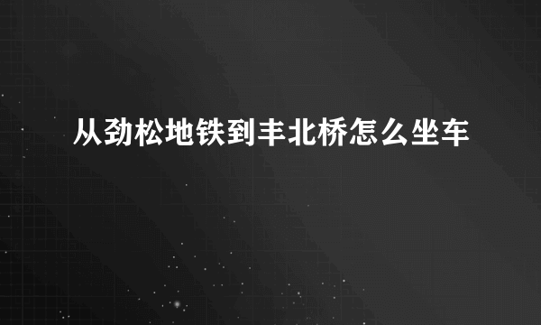 从劲松地铁到丰北桥怎么坐车