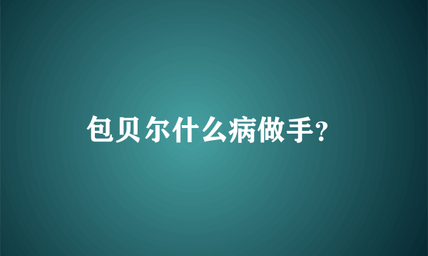 包贝尔什么病做手？