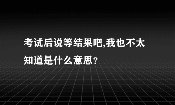 考试后说等结果吧,我也不太知道是什么意思？