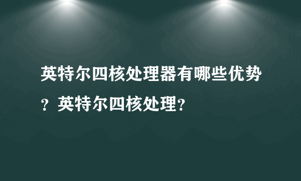 英特尔四核处理器有哪些优势？英特尔四核处理？