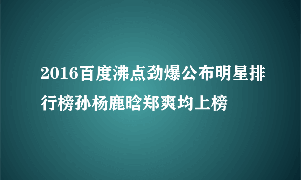 2016百度沸点劲爆公布明星排行榜孙杨鹿晗郑爽均上榜