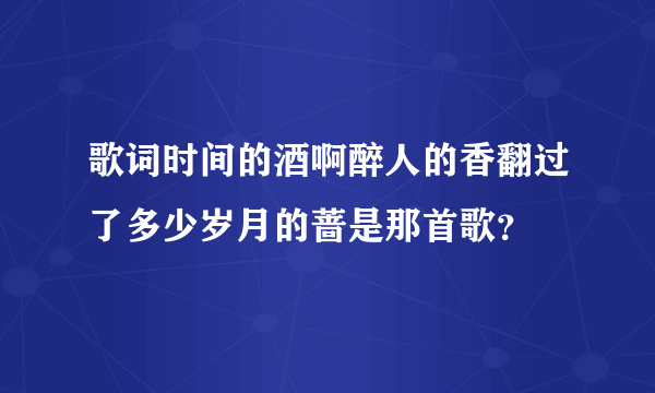 歌词时间的酒啊醉人的香翻过了多少岁月的蔷是那首歌？