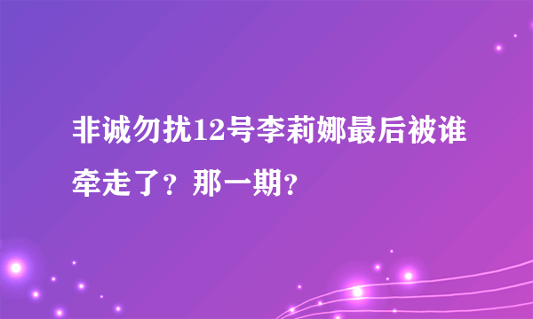 非诚勿扰12号李莉娜最后被谁牵走了？那一期？