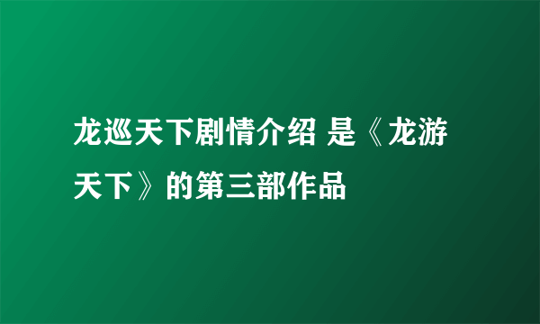 龙巡天下剧情介绍 是《龙游天下》的第三部作品