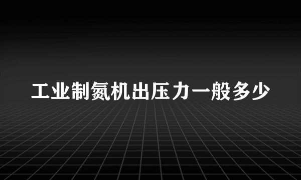 工业制氮机出压力一般多少