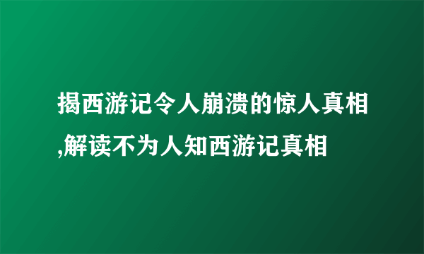 揭西游记令人崩溃的惊人真相,解读不为人知西游记真相