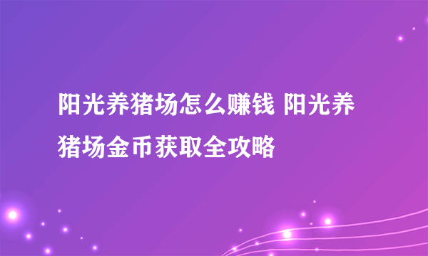 阳光养猪场怎么赚钱 阳光养猪场金币获取全攻略