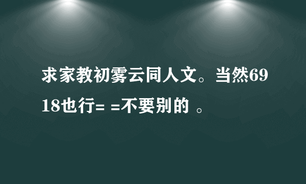 求家教初雾云同人文。当然6918也行= =不要别的 。