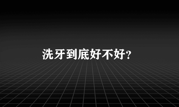 洗牙到底好不好？