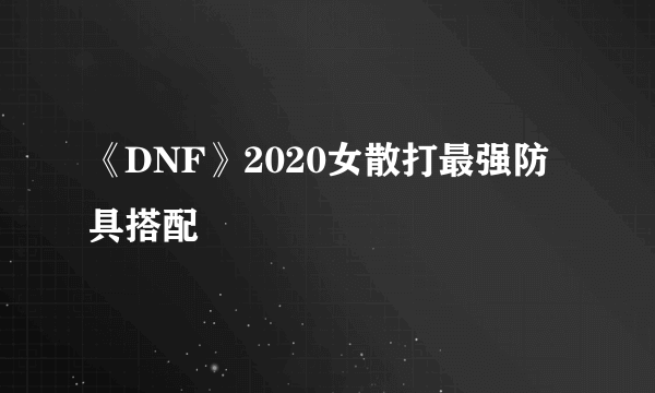 《DNF》2020女散打最强防具搭配