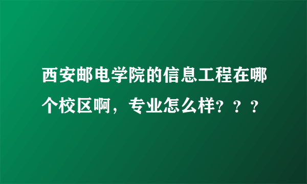 西安邮电学院的信息工程在哪个校区啊，专业怎么样？？？