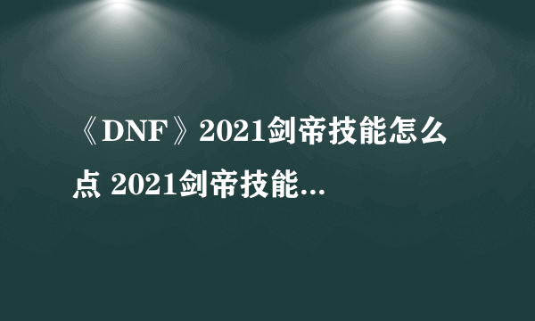 《DNF》2021剑帝技能怎么点 2021剑帝技能加点攻略