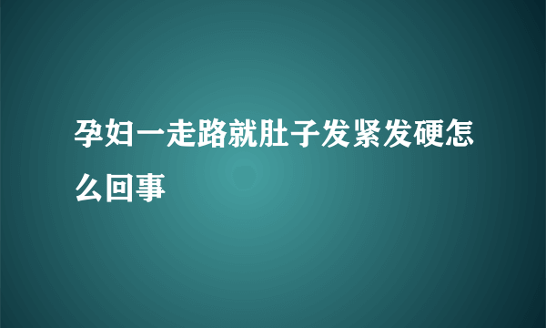 孕妇一走路就肚子发紧发硬怎么回事