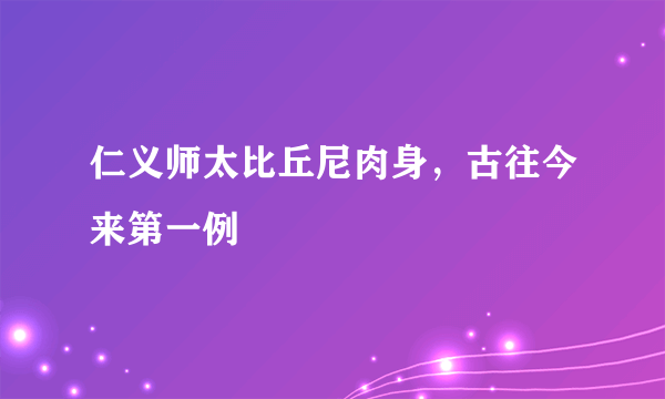 仁义师太比丘尼肉身，古往今来第一例