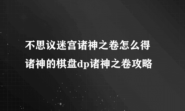 不思议迷宫诸神之卷怎么得 诸神的棋盘dp诸神之卷攻略